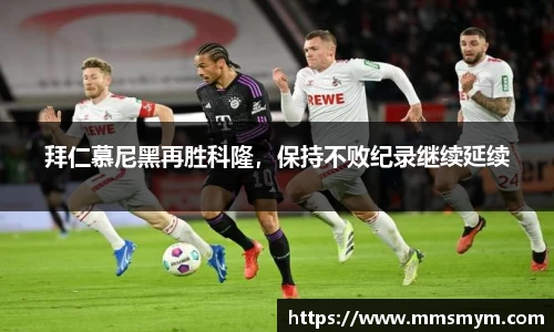 拜仁慕尼黑再胜科隆，保持不败纪录继续延续