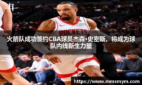 火箭队成功签约CBA球员杰森·史密斯，将成为球队内线新生力量