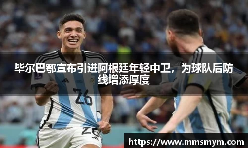 毕尔巴鄂宣布引进阿根廷年轻中卫，为球队后防线增添厚度