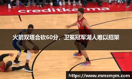 火箭双塔合砍60分，卫冕冠军湖人难以招架
