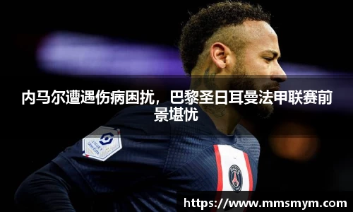 内马尔遭遇伤病困扰，巴黎圣日耳曼法甲联赛前景堪忧