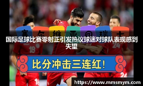 国际足球比赛零射正引发热议球迷对球队表现感到失望