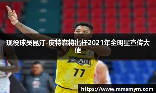 现役球员昆汀-皮特森将出任2021年全明星宣传大使