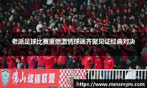 老派足球比赛重燃激情球迷齐聚见证经典对决