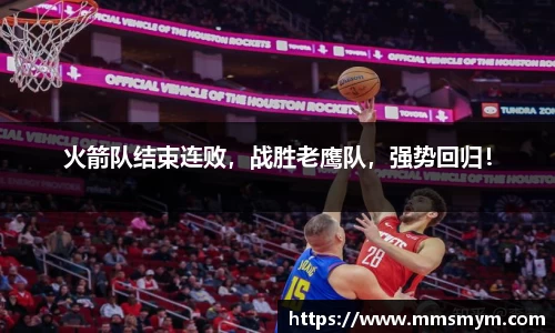 火箭队结束连败，战胜老鹰队，强势回归！