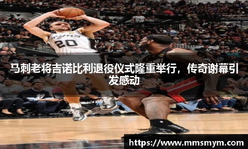 马刺老将吉诺比利退役仪式隆重举行，传奇谢幕引发感动