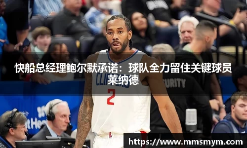 快船总经理鲍尔默承诺：球队全力留住关键球员莱纳德