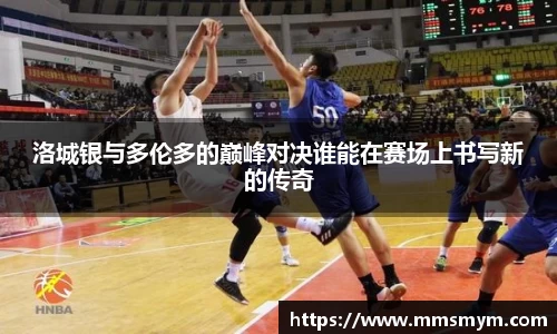洛城银与多伦多的巅峰对决谁能在赛场上书写新的传奇