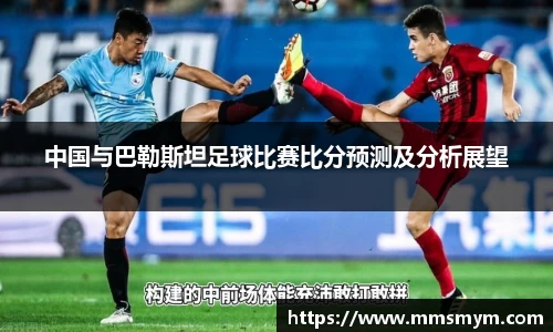 中国与巴勒斯坦足球比赛比分预测及分析展望