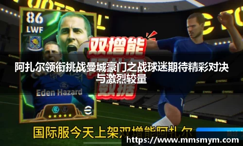 阿扎尔领衔挑战曼城豪门之战球迷期待精彩对决与激烈较量