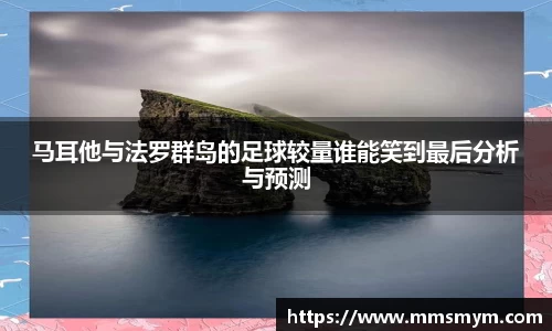 马耳他与法罗群岛的足球较量谁能笑到最后分析与预测