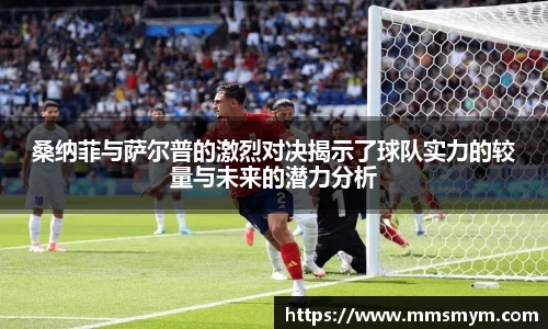 桑纳菲与萨尔普的激烈对决揭示了球队实力的较量与未来的潜力分析