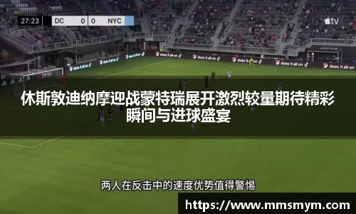 休斯敦迪纳摩迎战蒙特瑞展开激烈较量期待精彩瞬间与进球盛宴