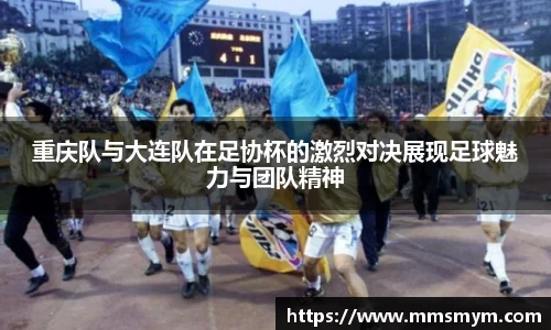 重庆队与大连队在足协杯的激烈对决展现足球魅力与团队精神
