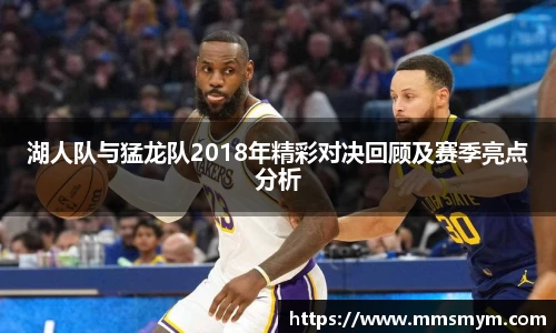 湖人队与猛龙队2018年精彩对决回顾及赛季亮点分析