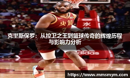 克里斯保罗：从控卫之王到篮球传奇的辉煌历程与影响力分析