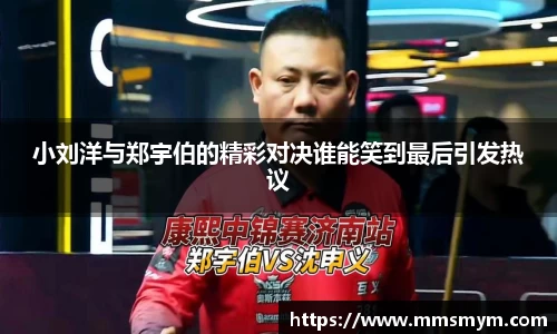 小刘洋与郑宇伯的精彩对决谁能笑到最后引发热议