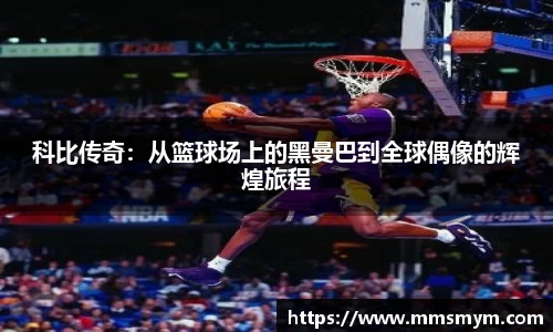 科比传奇：从篮球场上的黑曼巴到全球偶像的辉煌旅程