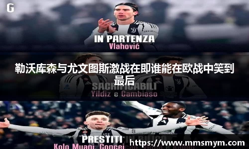 勒沃库森与尤文图斯激战在即谁能在欧战中笑到最后