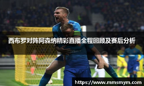 西布罗对阵阿森纳精彩直播全程回顾及赛后分析