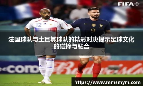 法国球队与土耳其球队的精彩对决揭示足球文化的碰撞与融合
