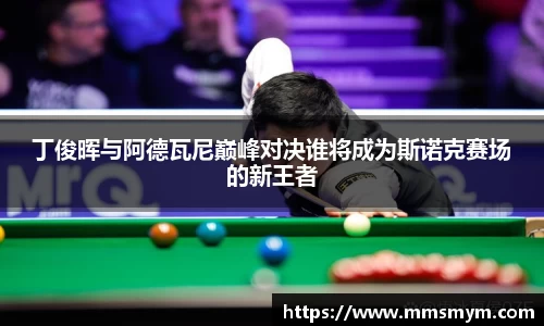 丁俊晖与阿德瓦尼巅峰对决谁将成为斯诺克赛场的新王者