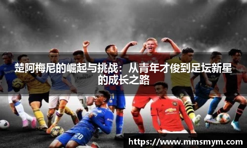 楚阿梅尼的崛起与挑战：从青年才俊到足坛新星的成长之路