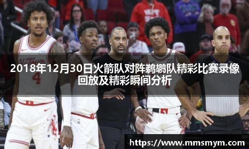 2018年12月30日火箭队对阵鹈鹕队精彩比赛录像回放及精彩瞬间分析