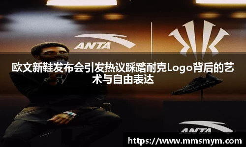 欧文新鞋发布会引发热议踩踏耐克Logo背后的艺术与自由表达