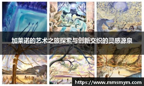 加莱诺的艺术之旅探索与创新交织的灵感源泉