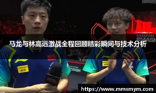 马龙与林高远激战全程回顾精彩瞬间与技术分析